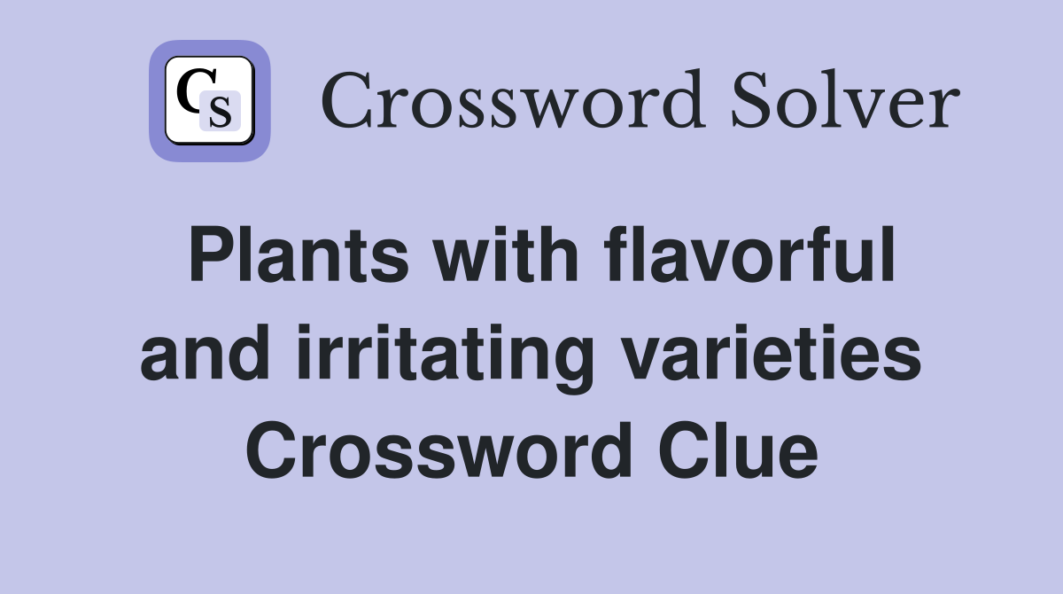 Plants with flavorful and irritating varieties Crossword Clue