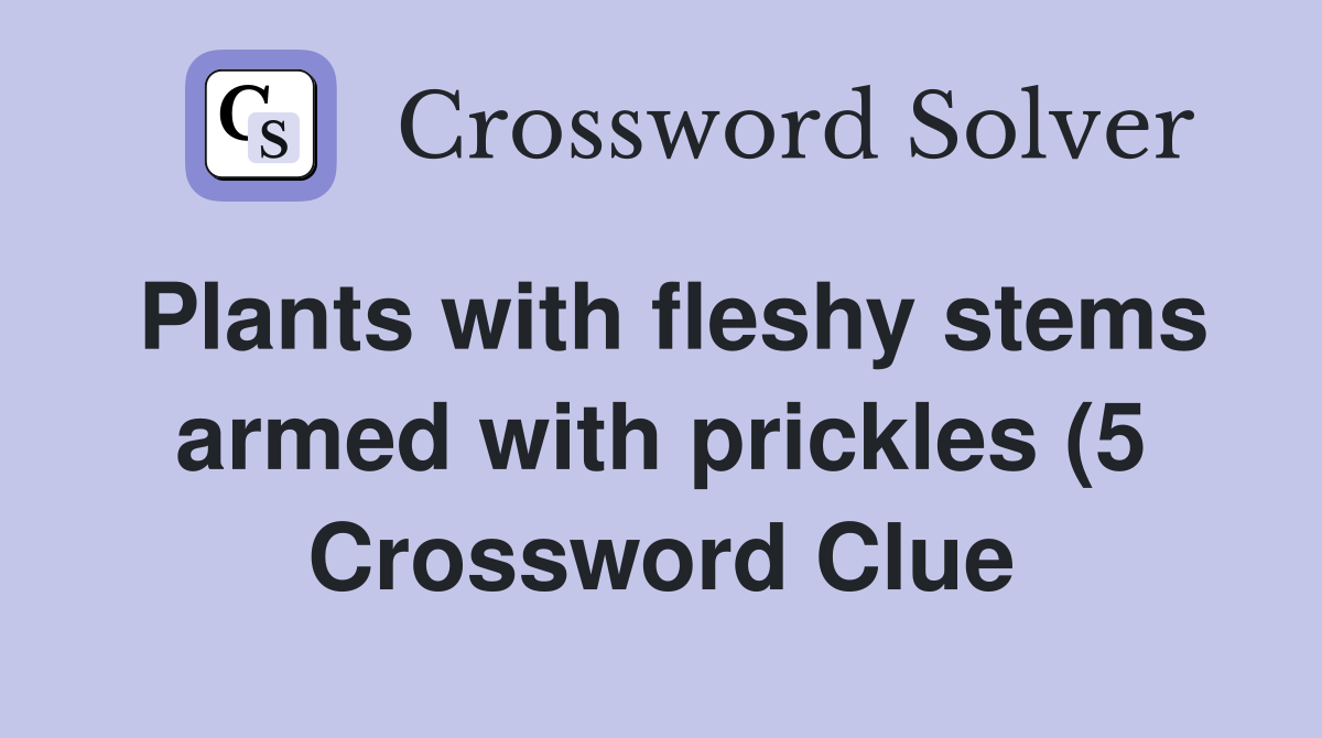 Plants with fleshy stems armed with prickles (5) Crossword Clue Plants with fleshy stems armed with prickles (5) Crossword Clue