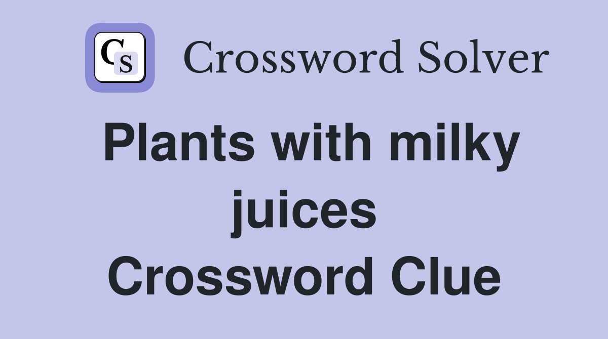 Plants with milky juices Crossword Clue