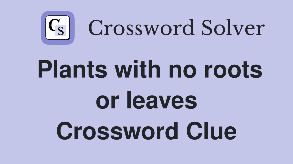 Plants with no roots or leaves Crossword Clue