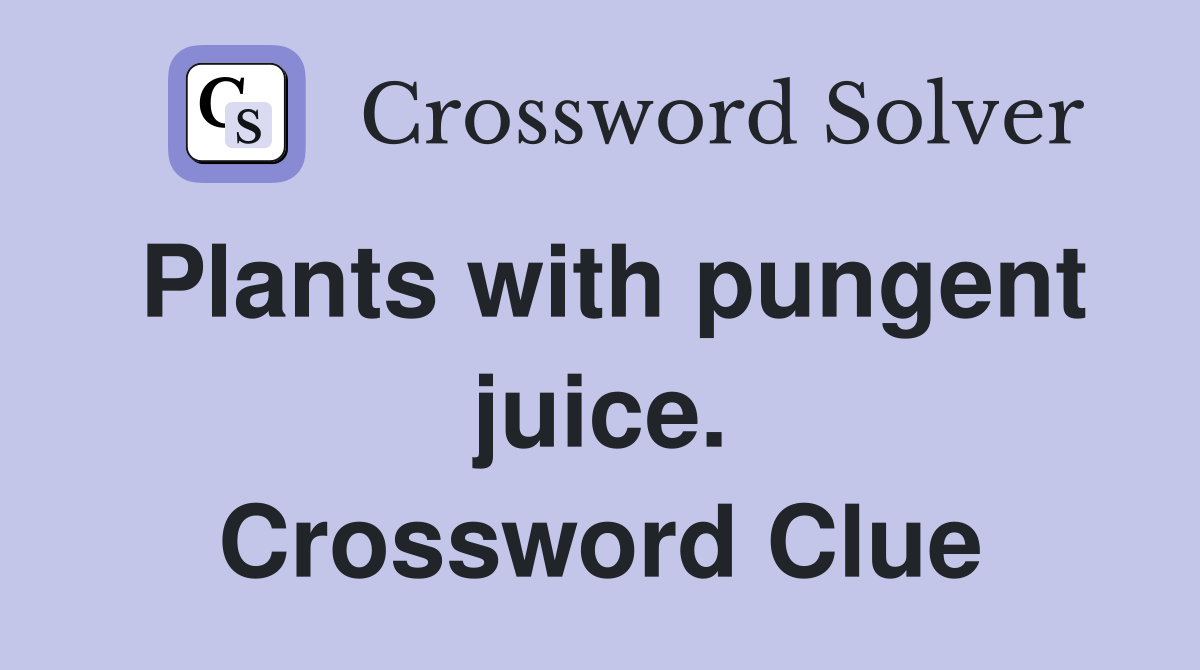 Plants with pungent juice. Crossword Clue