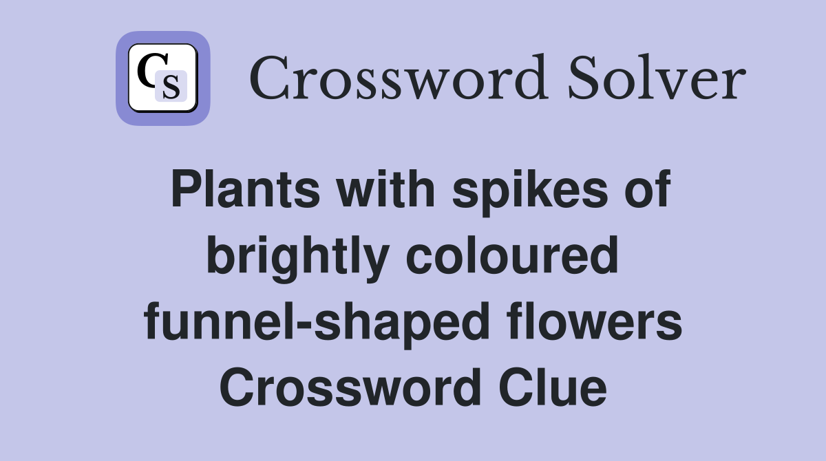 Plants with spikes of brightly coloured funnel-shaped flowers Crossword Clue