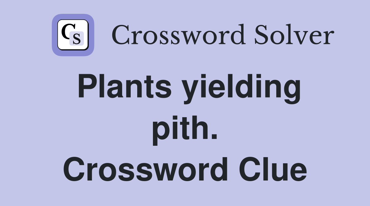 Plants yielding pith. Crossword Clue