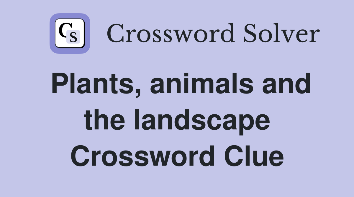 Plants, animals and the landscape Crossword Clue