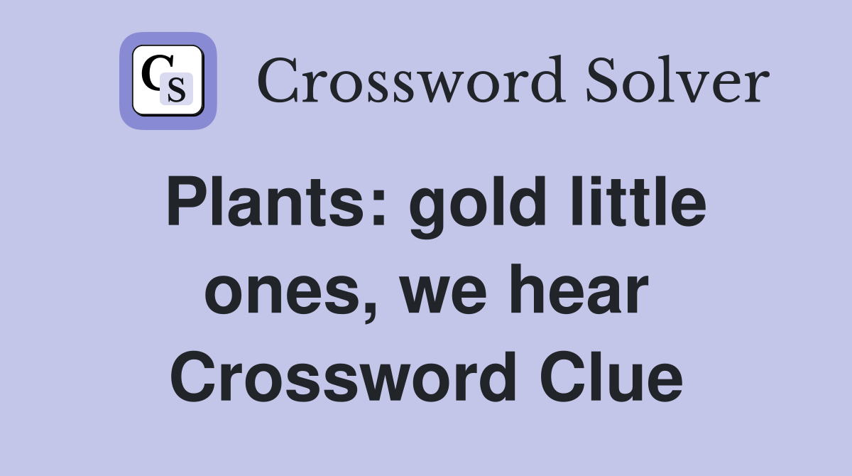 Plants: gold little ones, we hear Crossword Clue