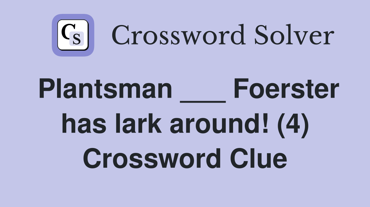 Plantsman ___ Foerster has lark around! (4) Crossword Clue