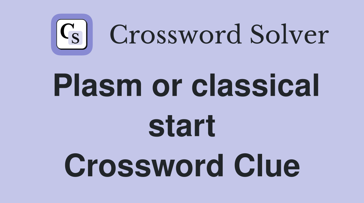 Plasm or classical start Crossword Clue