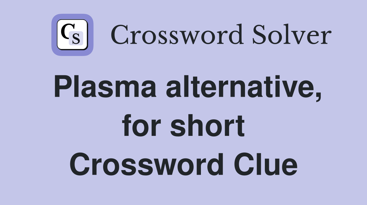 Plasma alternative, for short Crossword Clue