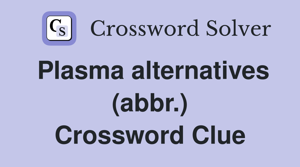 Plasma alternatives (abbr.) Crossword Clue