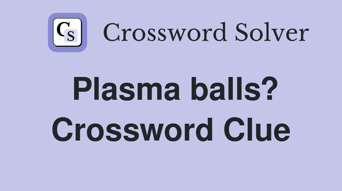 Plasma balls? Crossword Clue