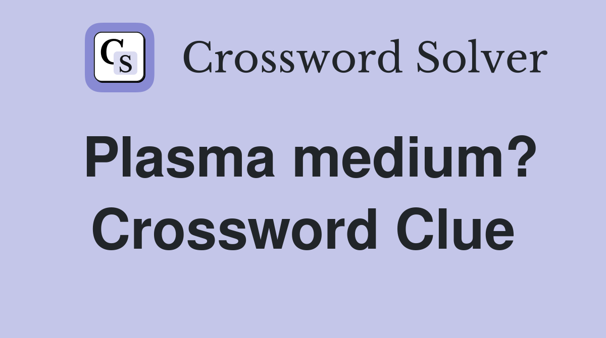 Plasma medium? Crossword Clue