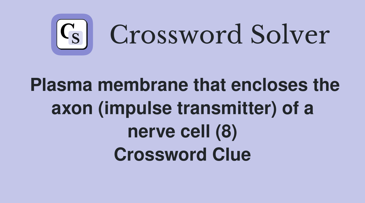 Plasma membrane that encloses the axon (impulse transmitter) of a nerve cell (8) Crossword Clue