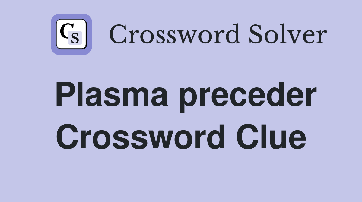 Plasma preceder Crossword Clue