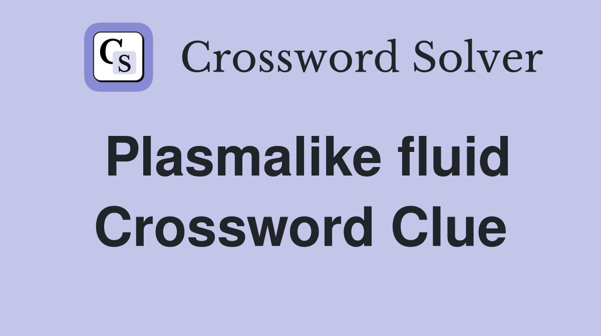 Plasmalike fluid Crossword Clue