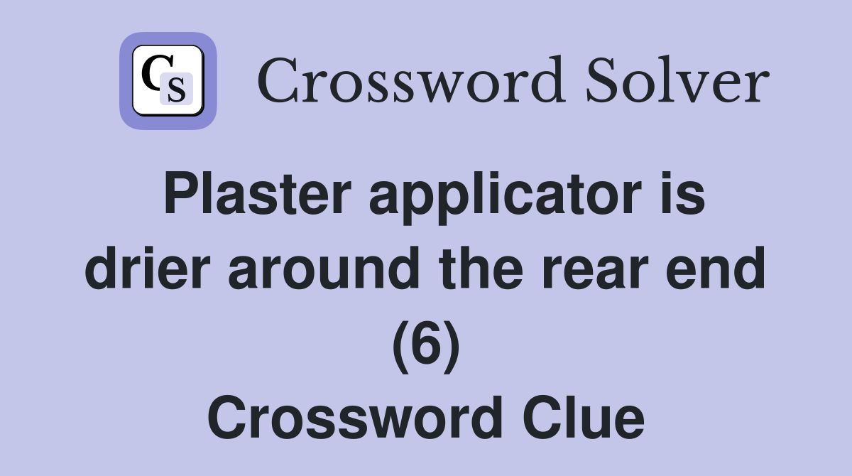 Plaster applicator is drier around the rear end (6) Crossword Clue