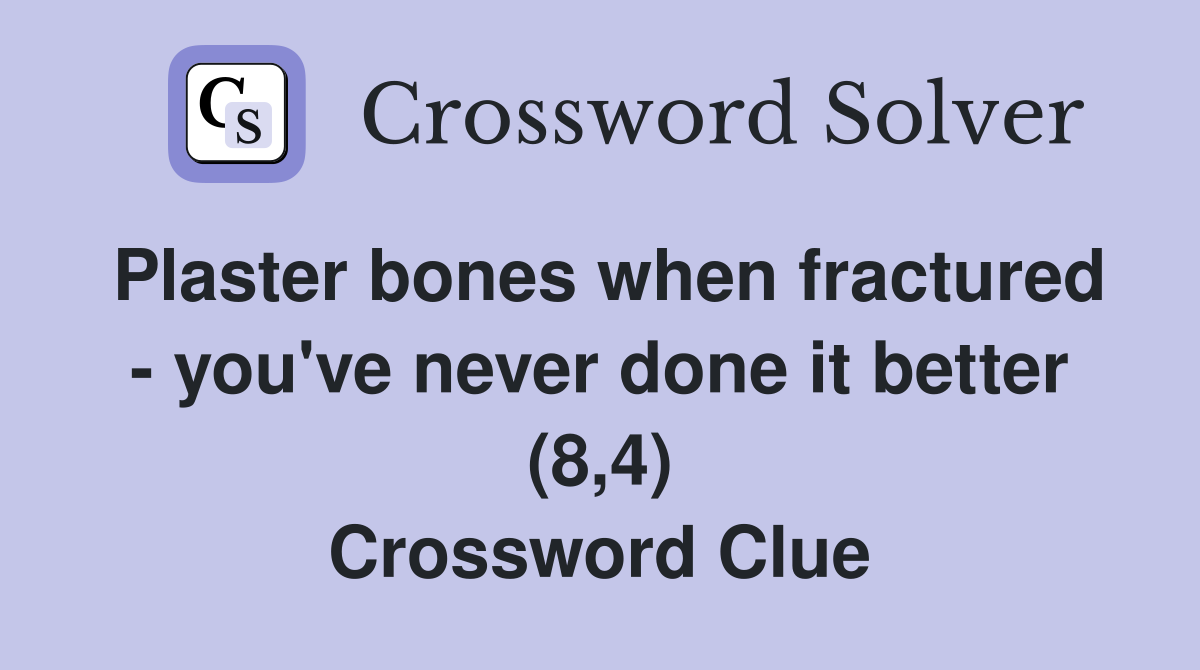 Plaster bones when fractured - you've never done it better (8,4) Crossword Clue