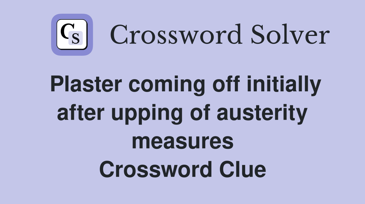 Plaster coming off initially after upping of austerity measures Crossword Clue