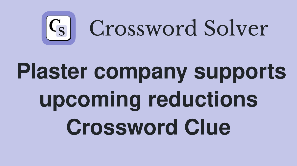 Plaster company supports upcoming reductions Crossword Clue