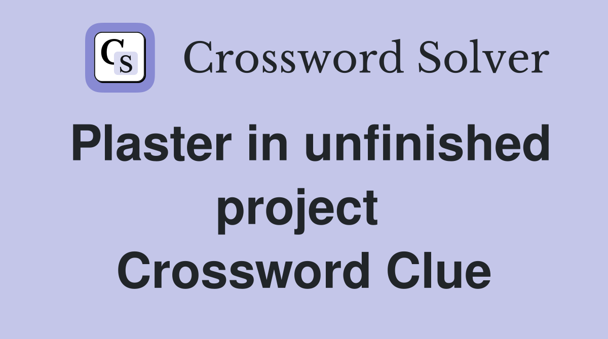 Plaster in unfinished project  Crossword Clue
