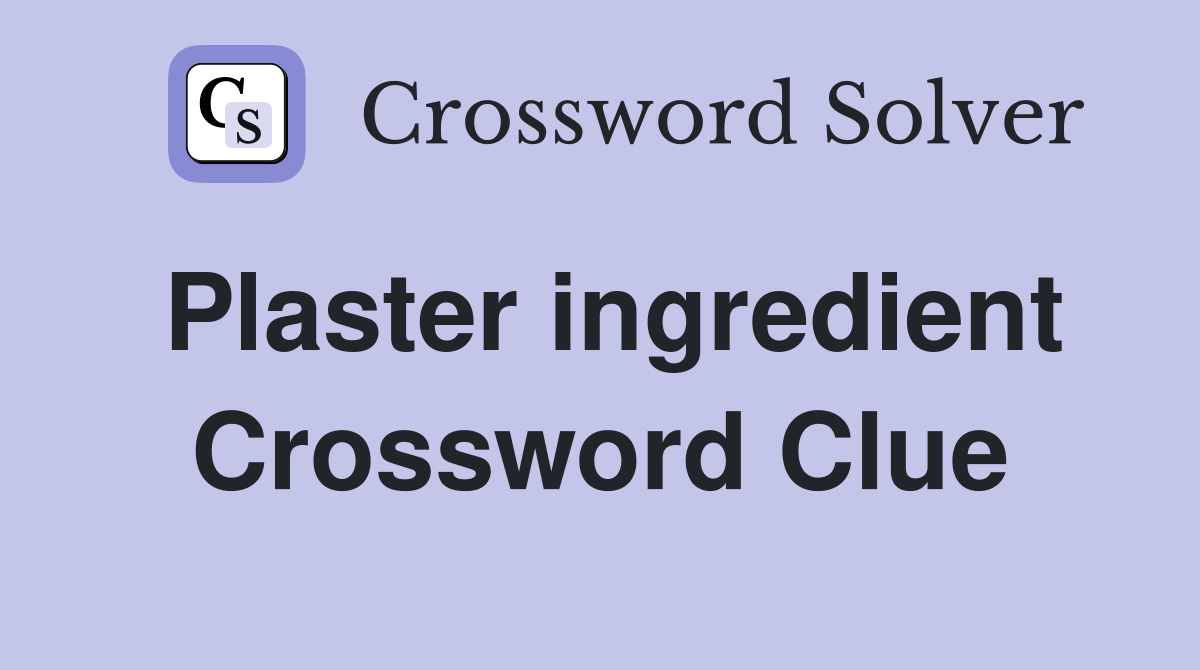 Plaster ingredient Crossword Clue