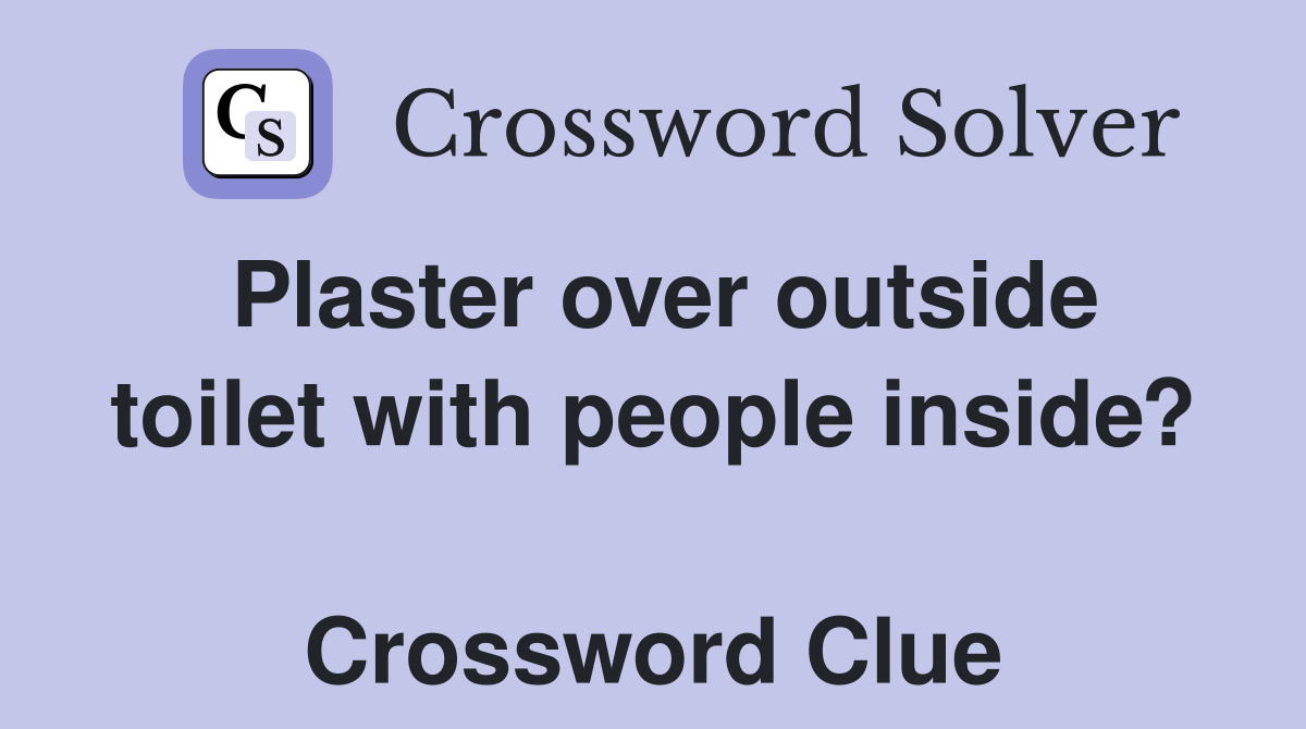 Plaster over outside toilet with people inside?  Crossword Clue