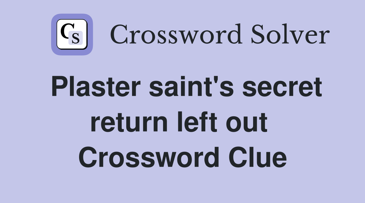 Plaster saint's secret return left out  Crossword Clue