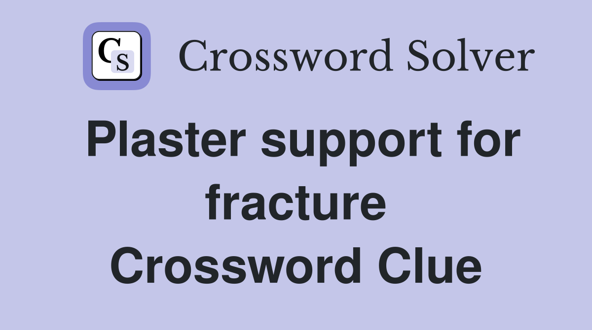Plaster support for fracture Crossword Clue