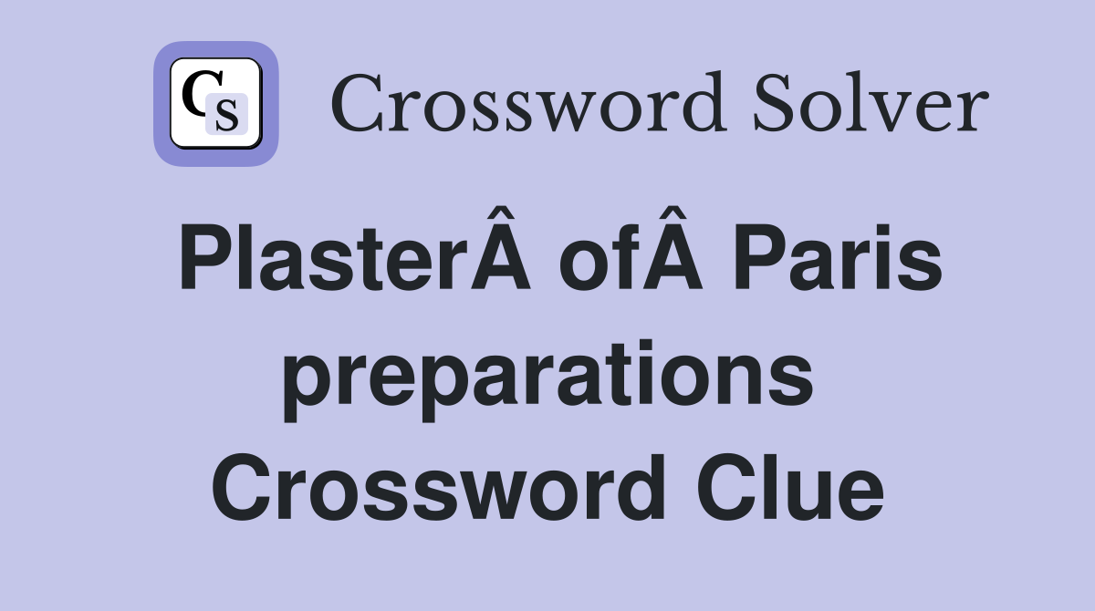 PlasterÂ ofÂ Paris preparations Crossword Clue