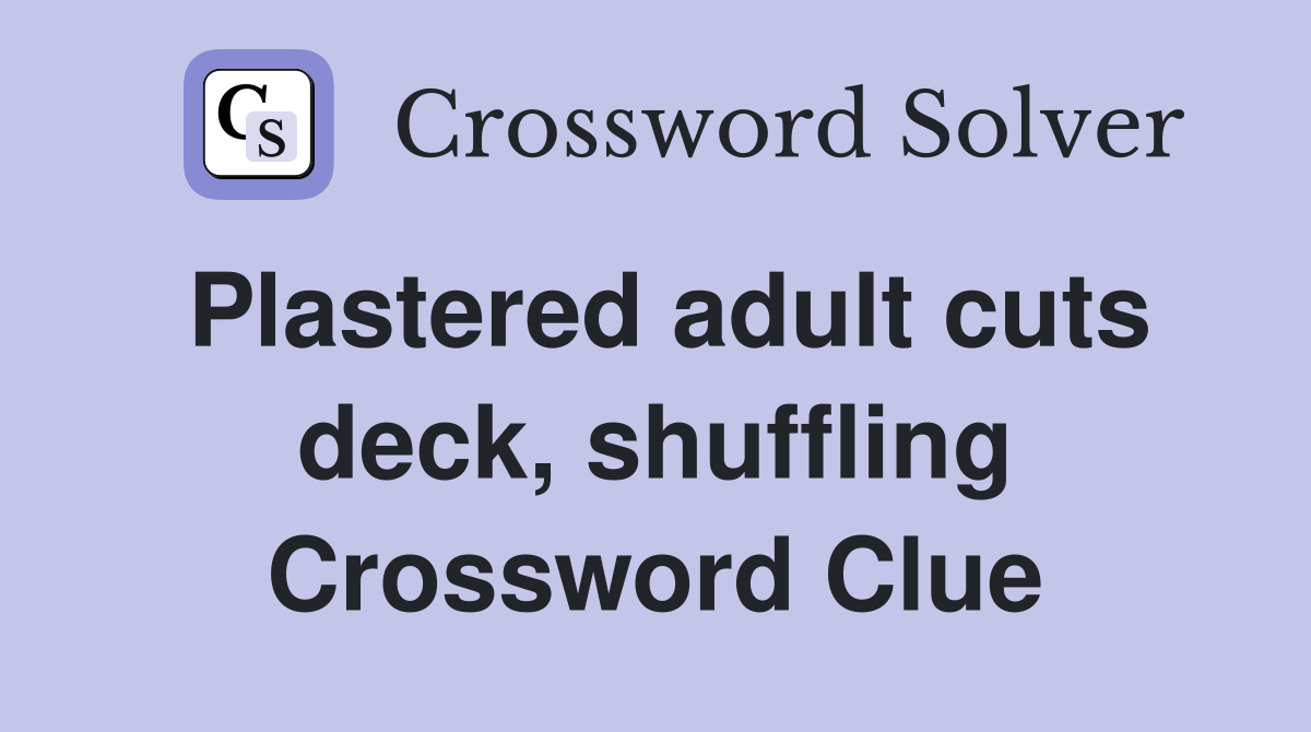 Plastered adult cuts deck, shuffling Crossword Clue