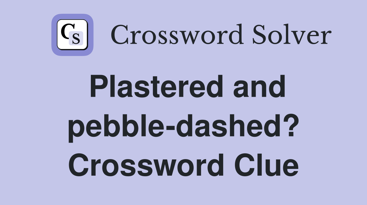 Plastered and pebble-dashed? Crossword Clue