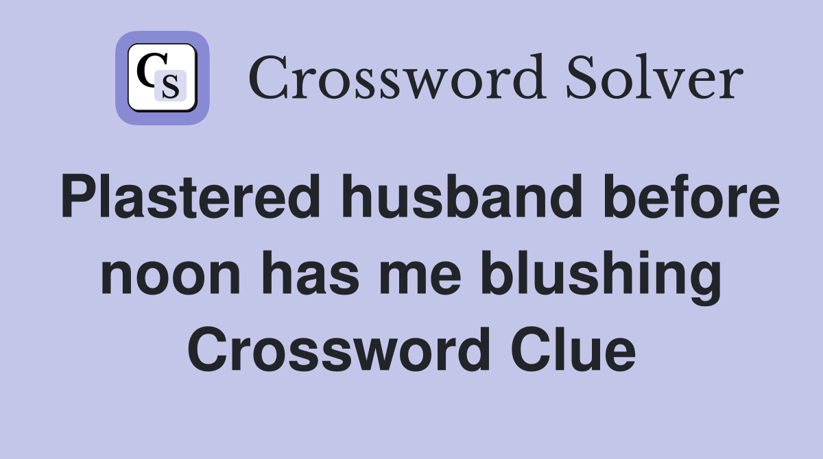 Plastered husband before noon has me blushing Crossword Clue