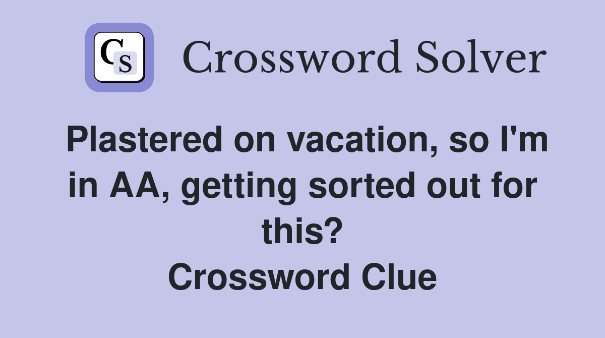 Plastered on vacation, so I'm in AA, getting sorted out for this? Crossword Clue
