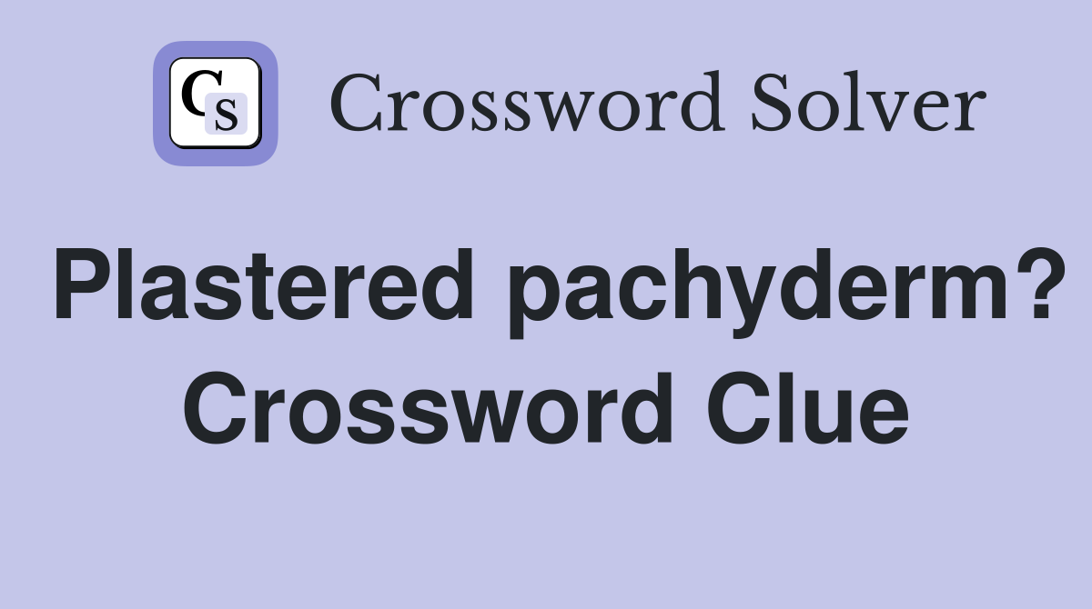 Plastered pachyderm? Crossword Clue