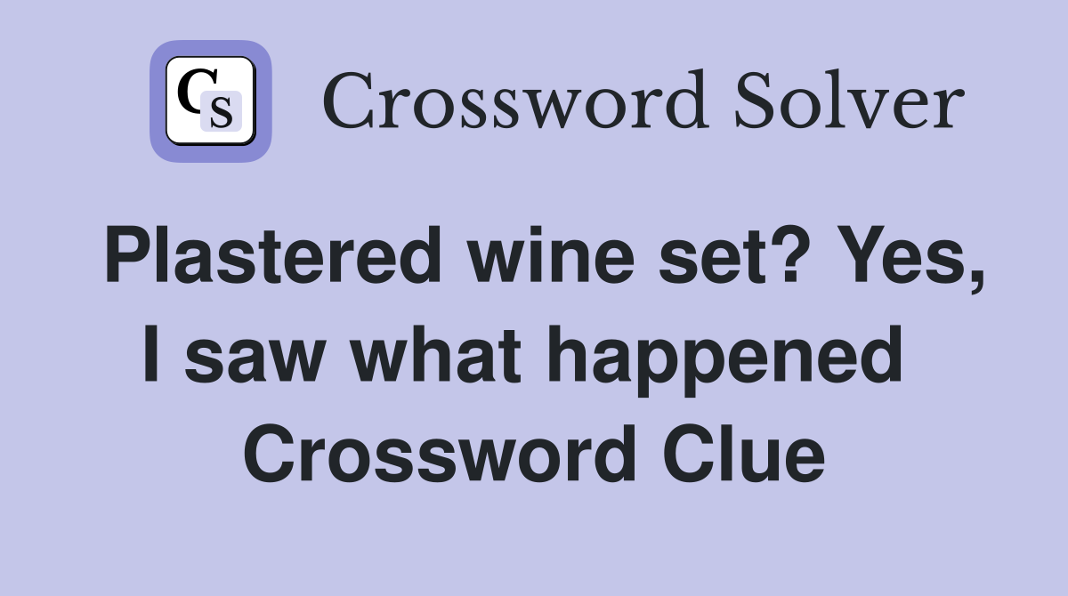 Plastered wine set? Yes, I saw what happened  Crossword Clue
