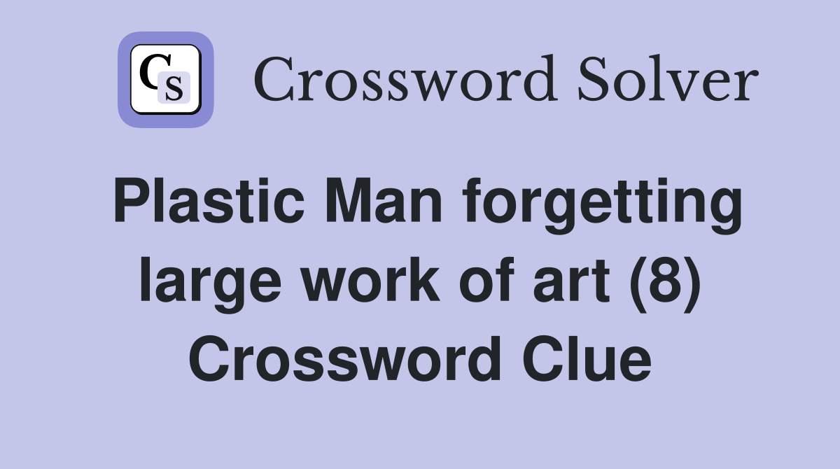 Plastic Man forgetting large work of art (8) Crossword Clue