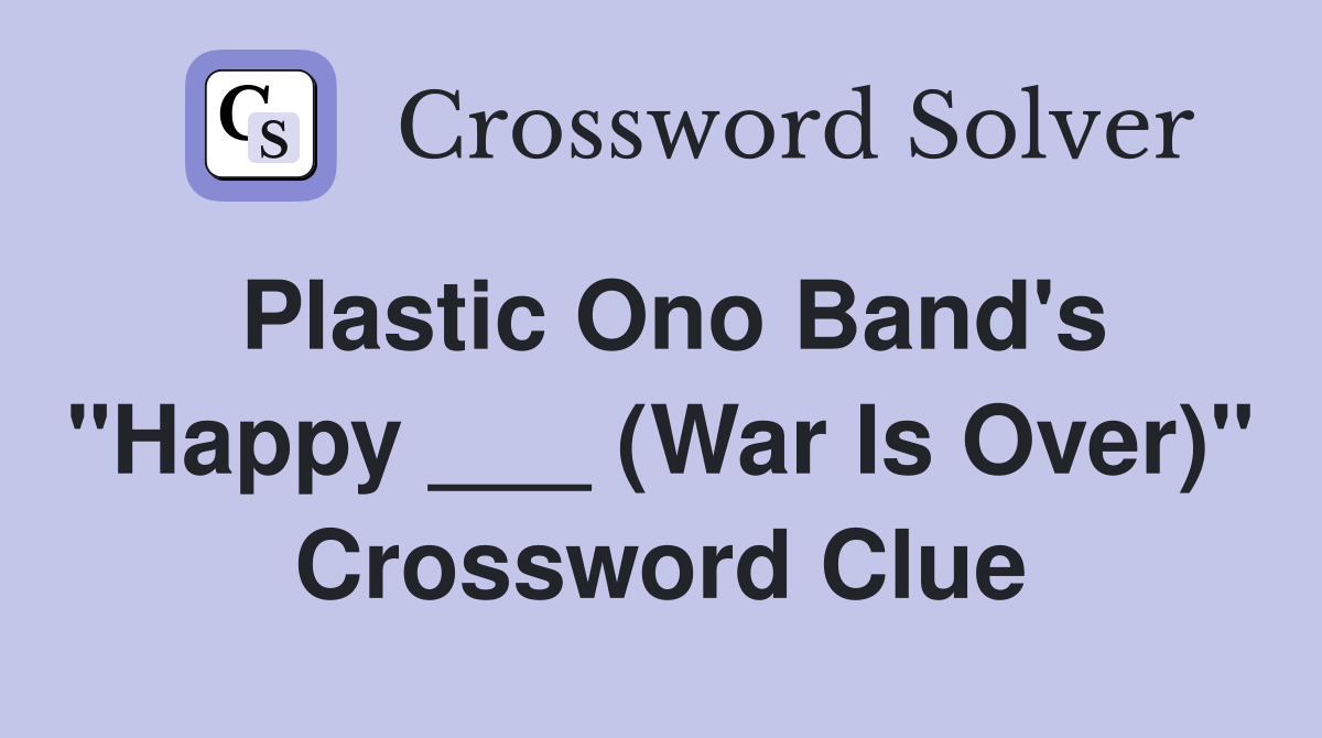 Plastic Ono Band's "Happy ___ (War Is Over)" Crossword Clue