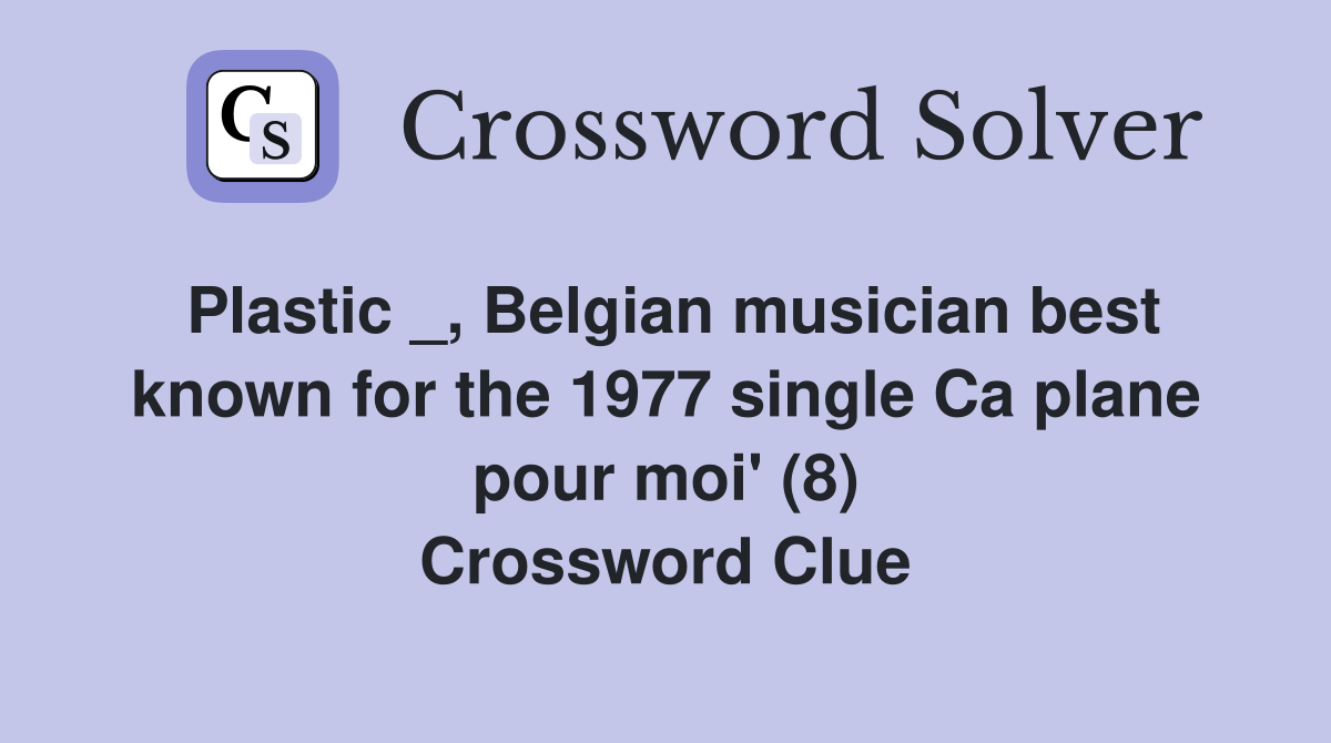 Plastic _, Belgian musician best known for the 1977 single Ca plane pour moi' (8) Crossword Clue