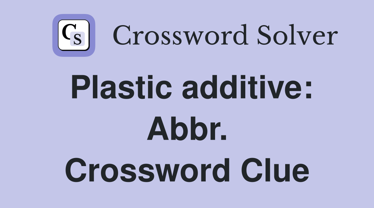Plastic additive: Abbr. Crossword Clue
