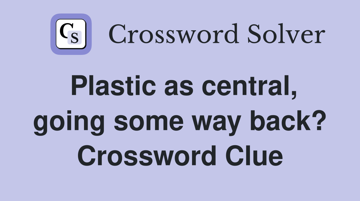 Plastic as central, going some way back? Crossword Clue