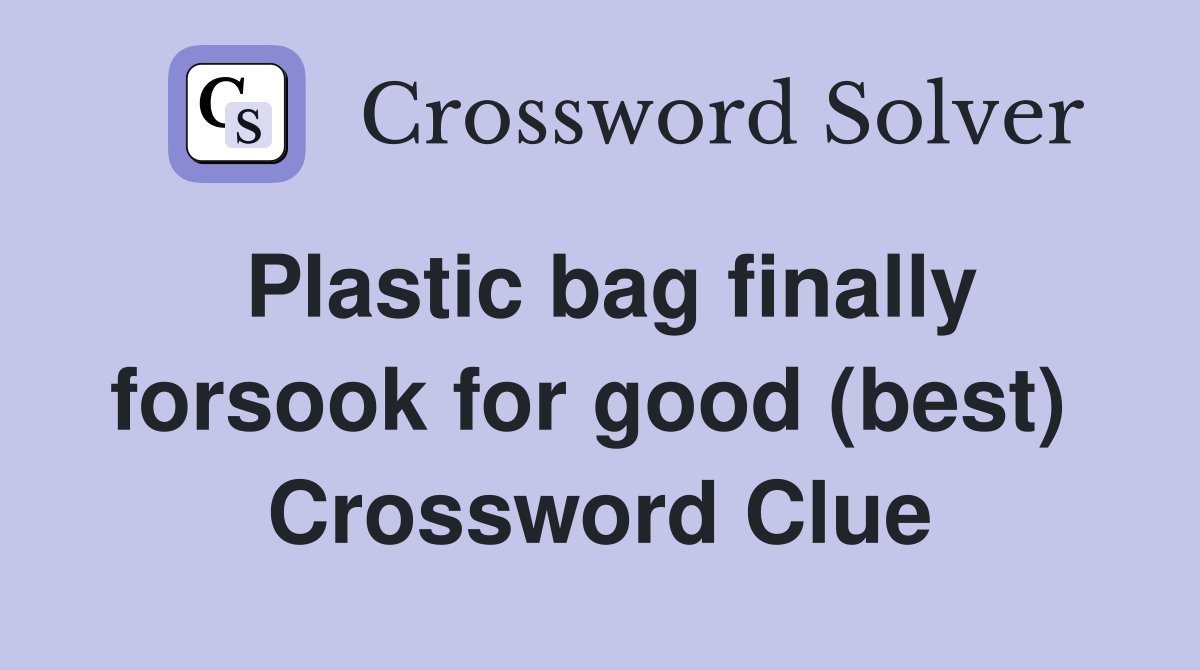 Plastic bag finally forsook for good (best)  Crossword Clue