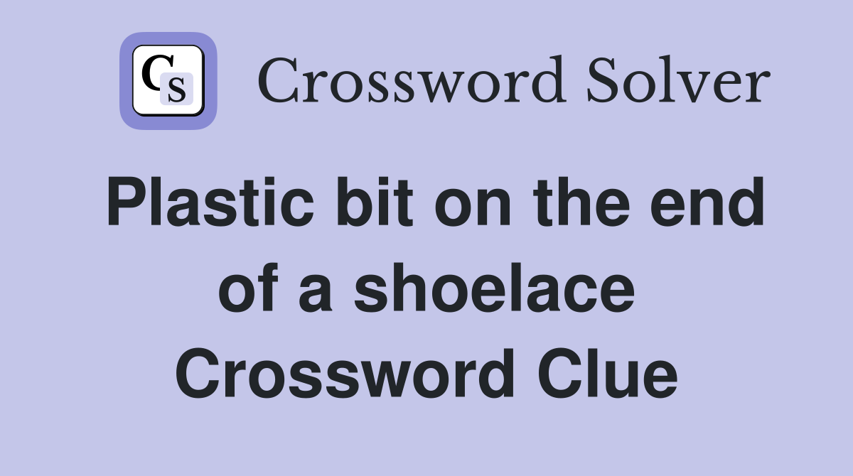 Plastic bit on the end of a shoelace Crossword Clue
