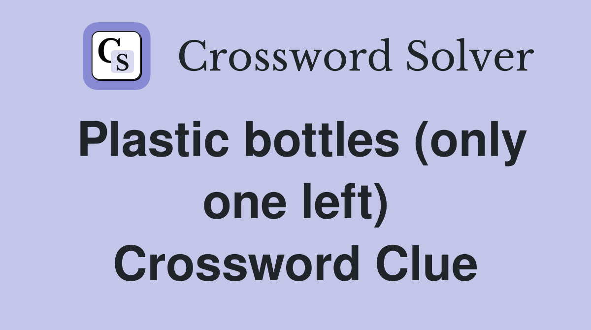 Plastic bottles (only one left) Crossword Clue