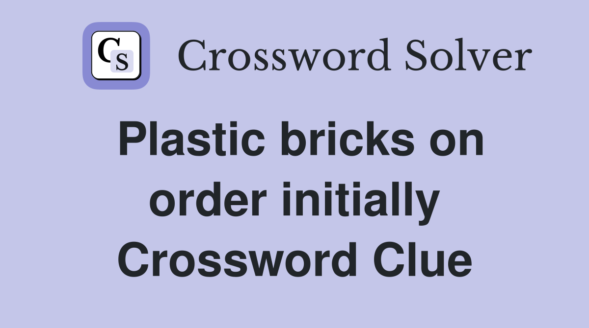 Plastic bricks on order initially Crossword Clue
