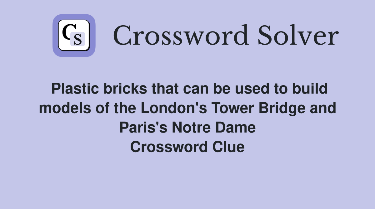 Plastic bricks that can be used to build models of the London's Tower Bridge and Paris's Notre Dame Crossword Clue