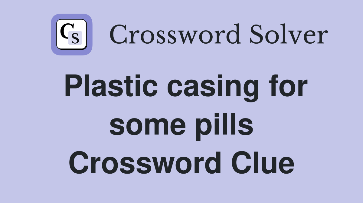 Plastic casing for some pills Crossword Clue