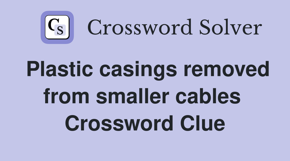Plastic casings removed from smaller cables  Crossword Clue