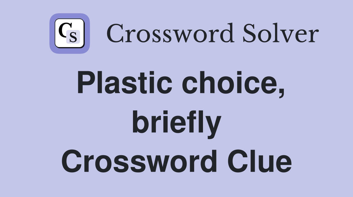 Plastic choice, briefly Crossword Clue