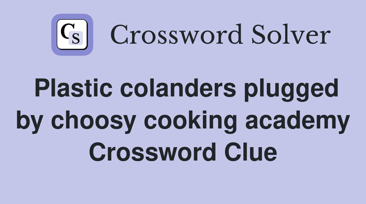 Plastic colanders plugged by choosy cooking academy Crossword Clue