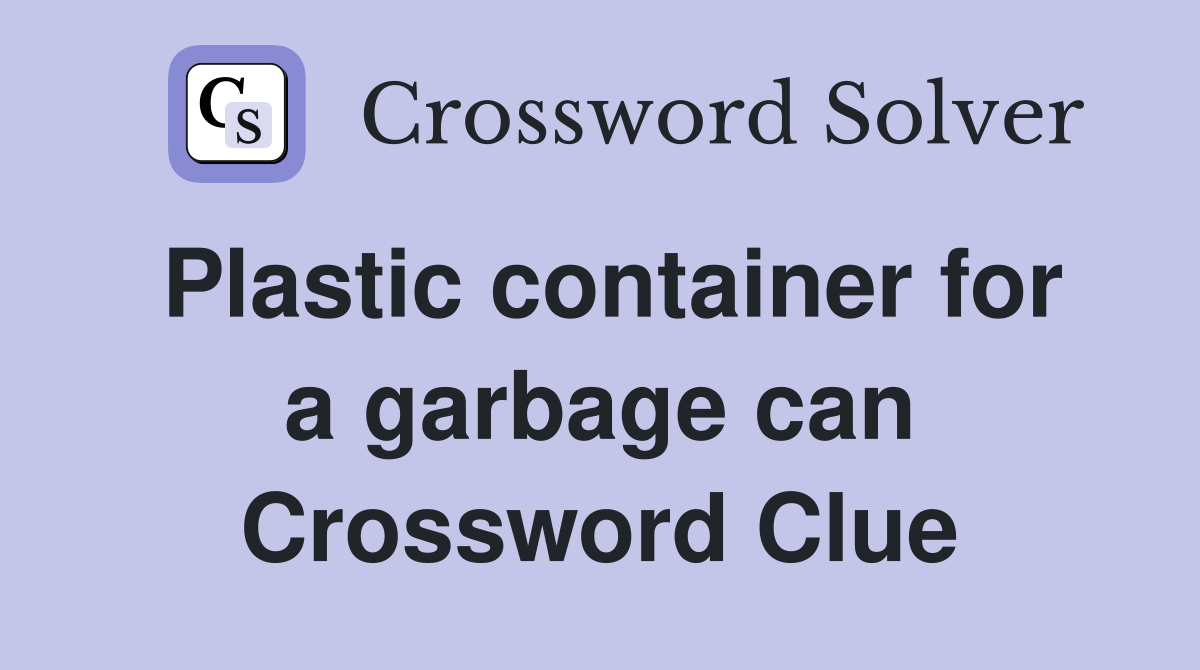Plastic container for a garbage can Crossword Clue