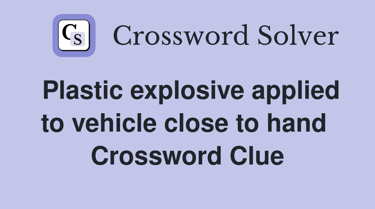 Plastic explosive applied to vehicle close to hand  Crossword Clue